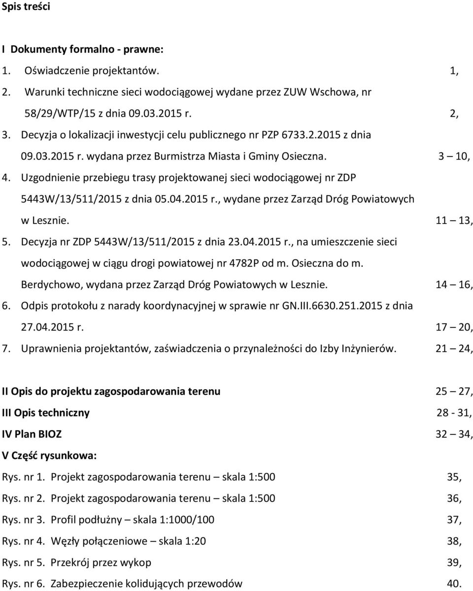 Uzgodnienie przebiegu trasy projektowanej sieci wodociągowej nr ZDP 5443W/13/511/2015 z dnia 05.04.2015 r., wydane przez Zarząd Dróg Powiatowych w Lesznie. 5. Decyzja nr ZDP 5443W/13/511/2015 z dnia 23.