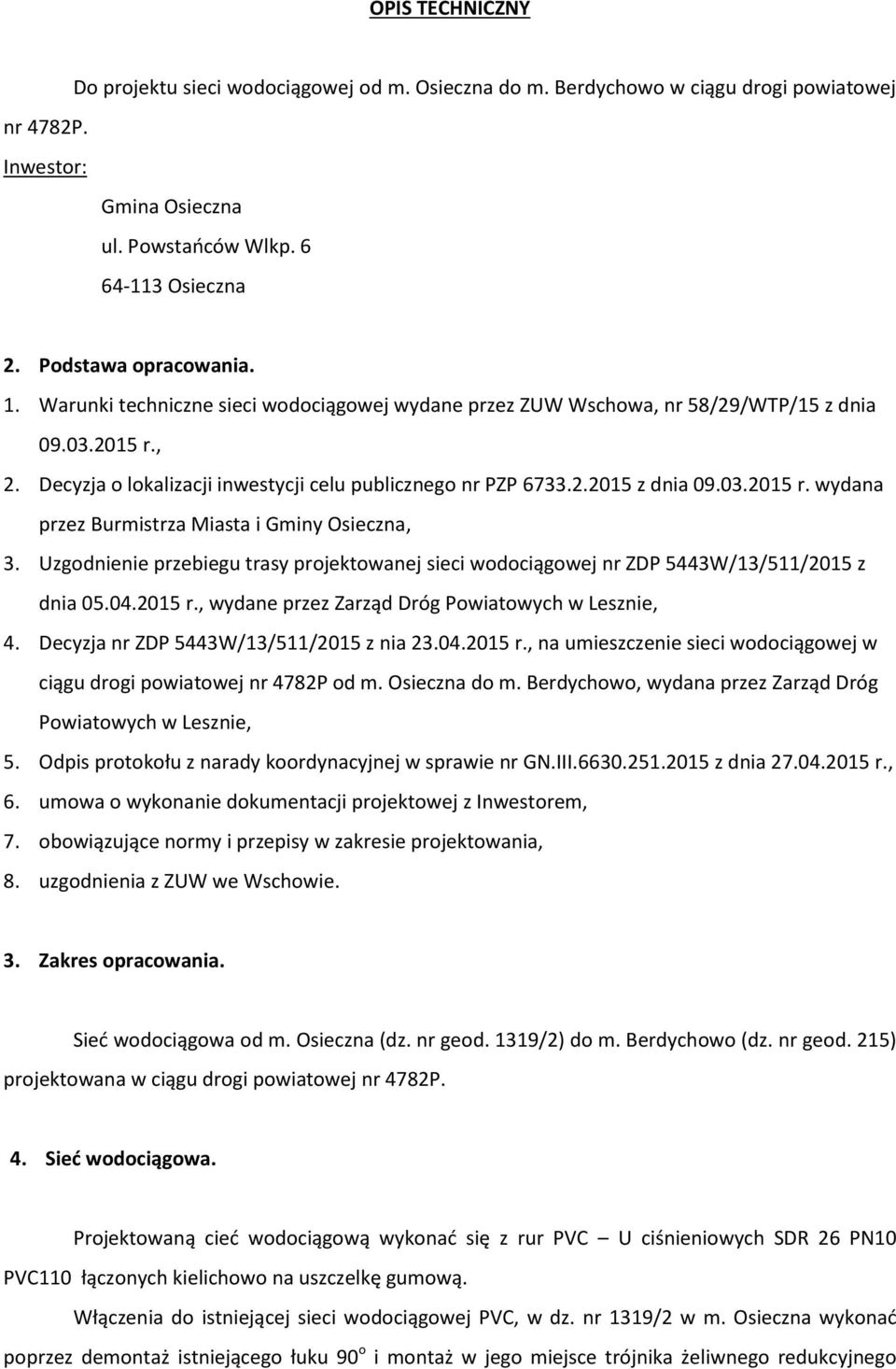 03.2015 r. wydana przez Burmistrza Miasta i Gminy Osieczna, 3. Uzgodnienie przebiegu trasy projektowanej sieci wodociągowej nr ZDP 5443W/13/511/2015 z dnia 05.04.2015 r., wydane przez Zarząd Dróg Powiatowych w Lesznie, 4.