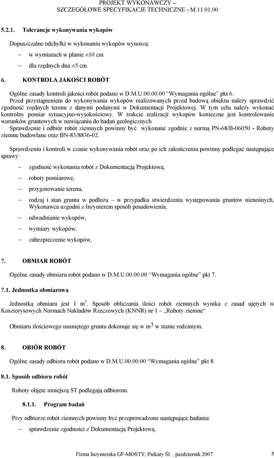 Przed przystąpieniem do wykonywania wykopów realizowanych przed budową obiektu należy sprawdzić zgodność rzędnych terenu z danymi podanymi w Dokumentacji Projektowej.