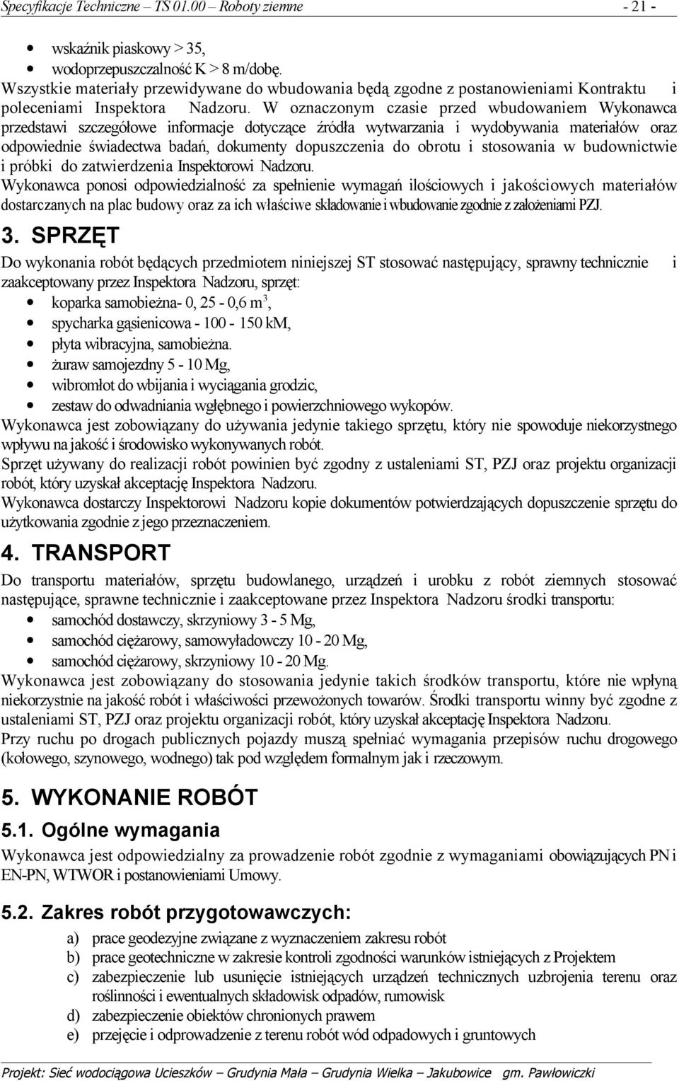 W oznaczonym czasie przed wbudowaniem Wykonawca przedstawi szczegółowe informacje dotyczące źródła wytwarzania i wydobywania materiałów oraz odpowiednie świadectwa badań, dokumenty dopuszczenia do