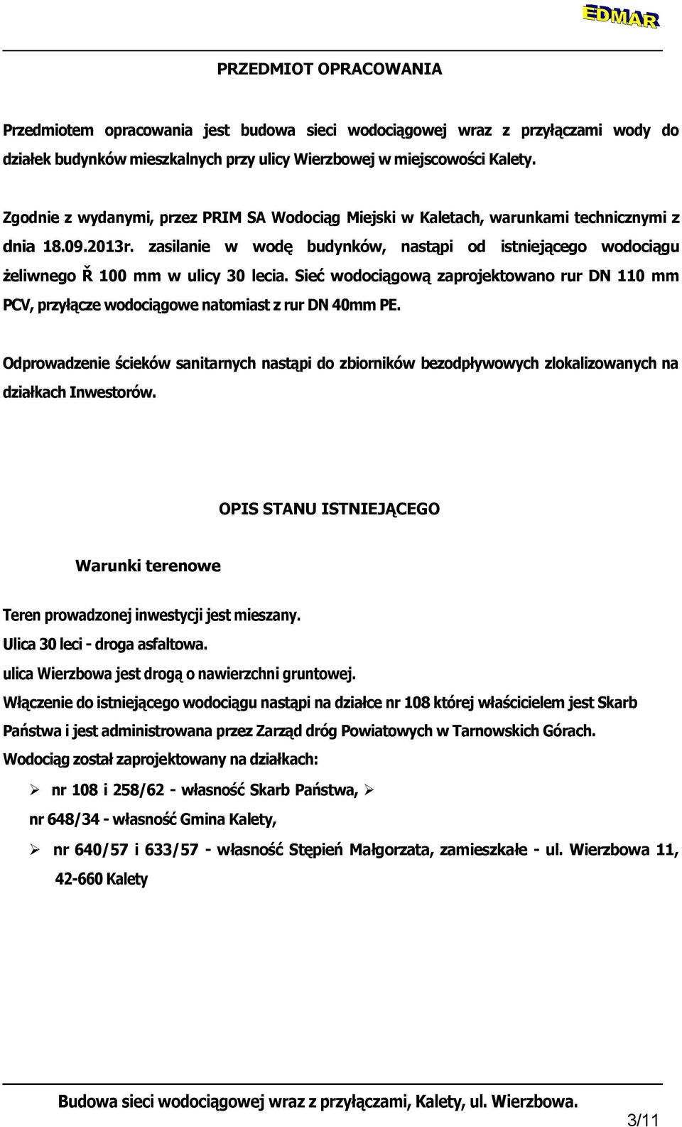 zasilanie w wodę budynków, nastąpi od istniejącego wodociągu żeliwnego Ř 100 mm w ulicy 30 lecia. Sieć wodociągową zaprojektowano rur DN 110 mm PCV, przyłącze wodociągowe natomiast z rur DN 40mm PE.