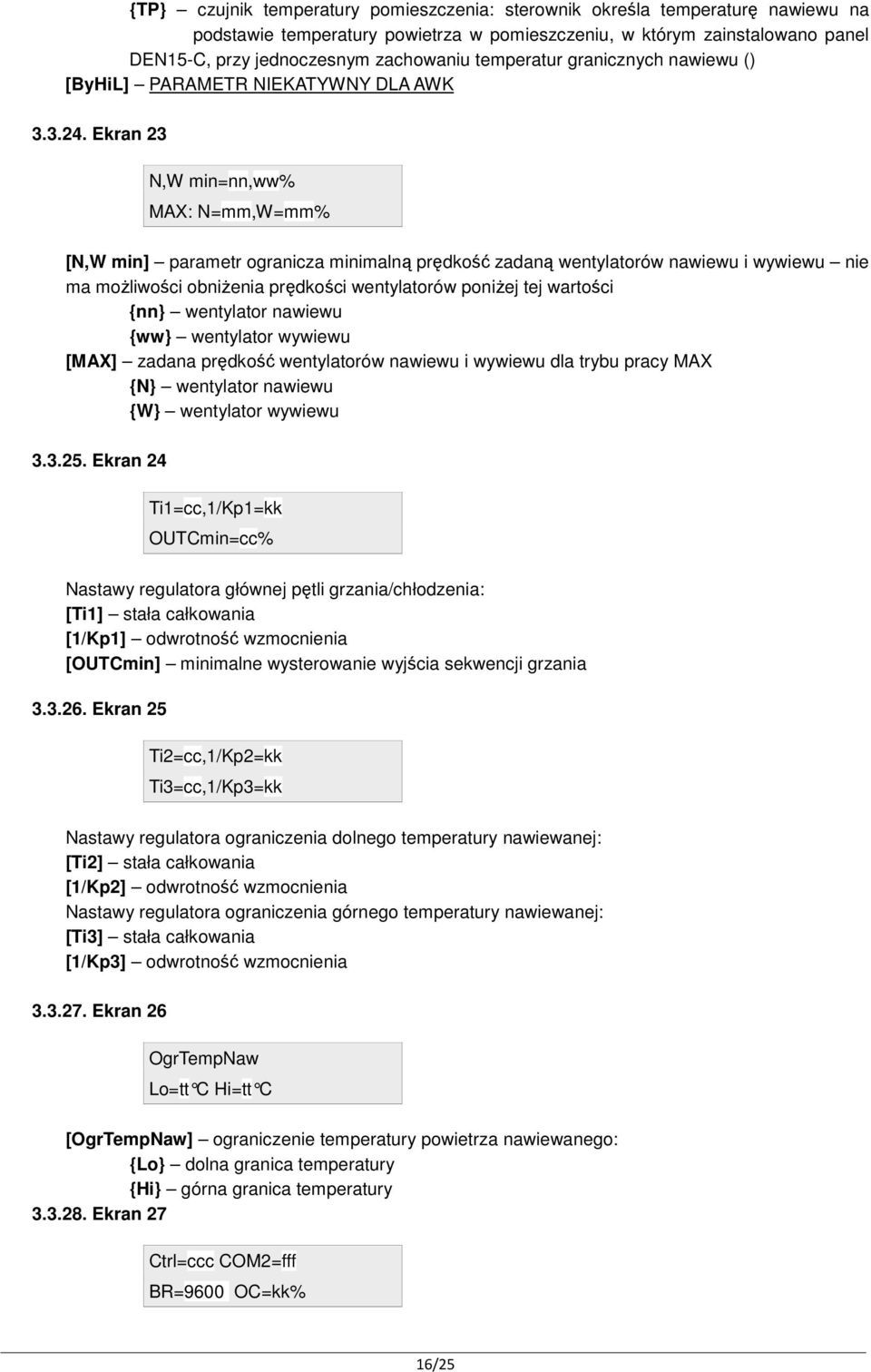 Ekran 23 N,W min=nn,ww% MAX: N=mm,W=mm% [N,W min] parametr ogranicza minimalną prędkość zadaną wentylatorów nawiewu i wywiewu nie ma możliwości obniżenia prędkości wentylatorów poniżej tej wartości