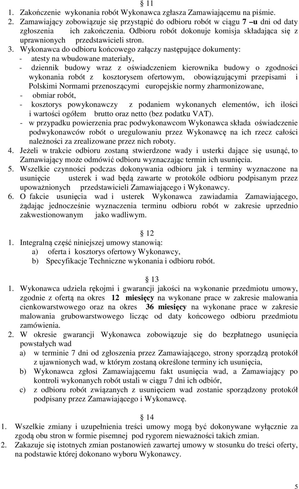 Wykonawca do odbioru końcowego załączy następujące dokumenty: - atesty na wbudowane materiały, - dziennik budowy wraz z oświadczeniem kierownika budowy o zgodności wykonania robót z kosztorysem