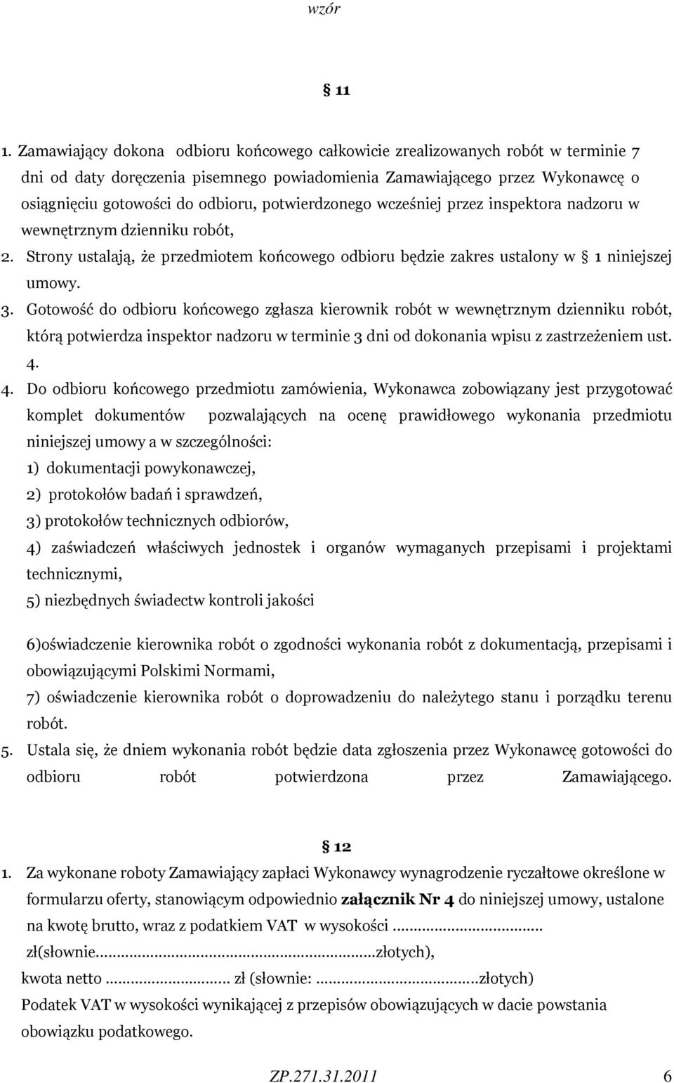 Gotowość do odbioru końcowego zgłasza kierownik robót w wewnętrznym dzienniku robót, którą potwierdza inspektor nadzoru w terminie 3 dni od dokonania wpisu z zastrzeżeniem ust. 4.