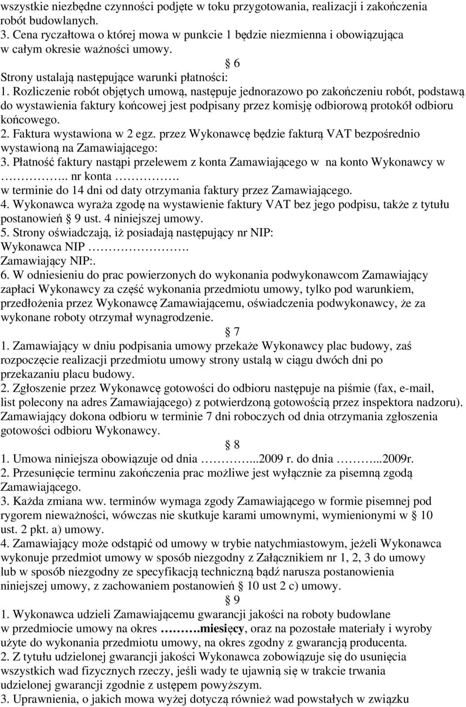 Rozliczenie robót objętych umową, następuje jednorazowo po zakończeniu robót, podstawą do wystawienia faktury końcowej jest podpisany przez komisję odbiorową protokół odbioru końcowego. 2.