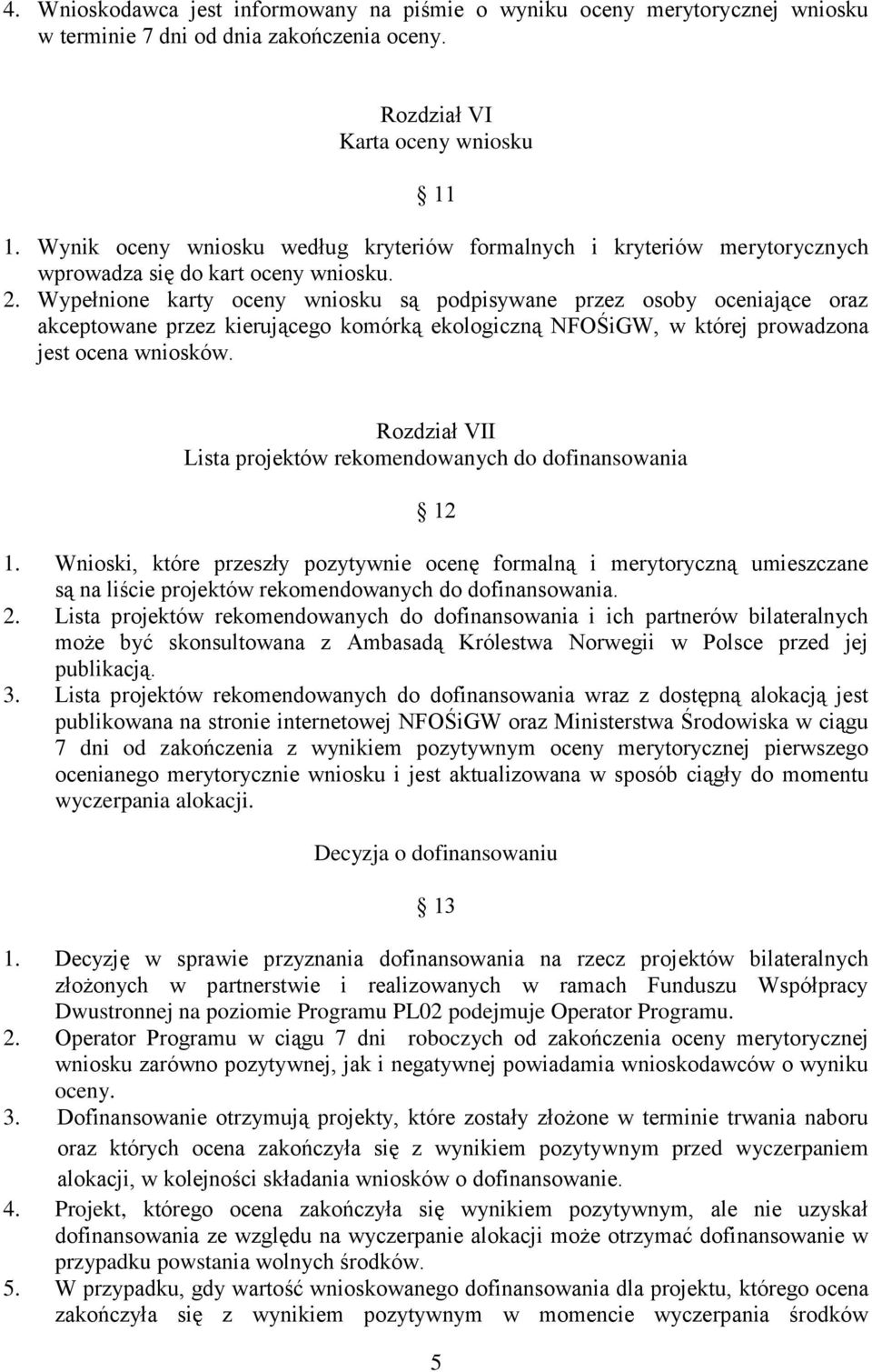 Wypełnione karty oceny wniosku są podpisywane przez osoby oceniające oraz akceptowane przez kierującego komórką ekologiczną NFOŚiGW, w której prowadzona jest ocena wniosków.