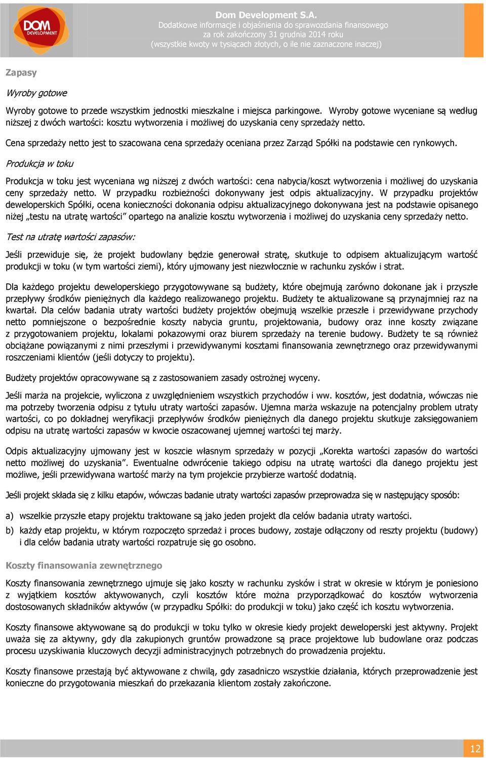 Cena sprzedaży netto jest to szacowana cena sprzedaży oceniana przez Zarząd Spółki na podstawie cen rynkowych.