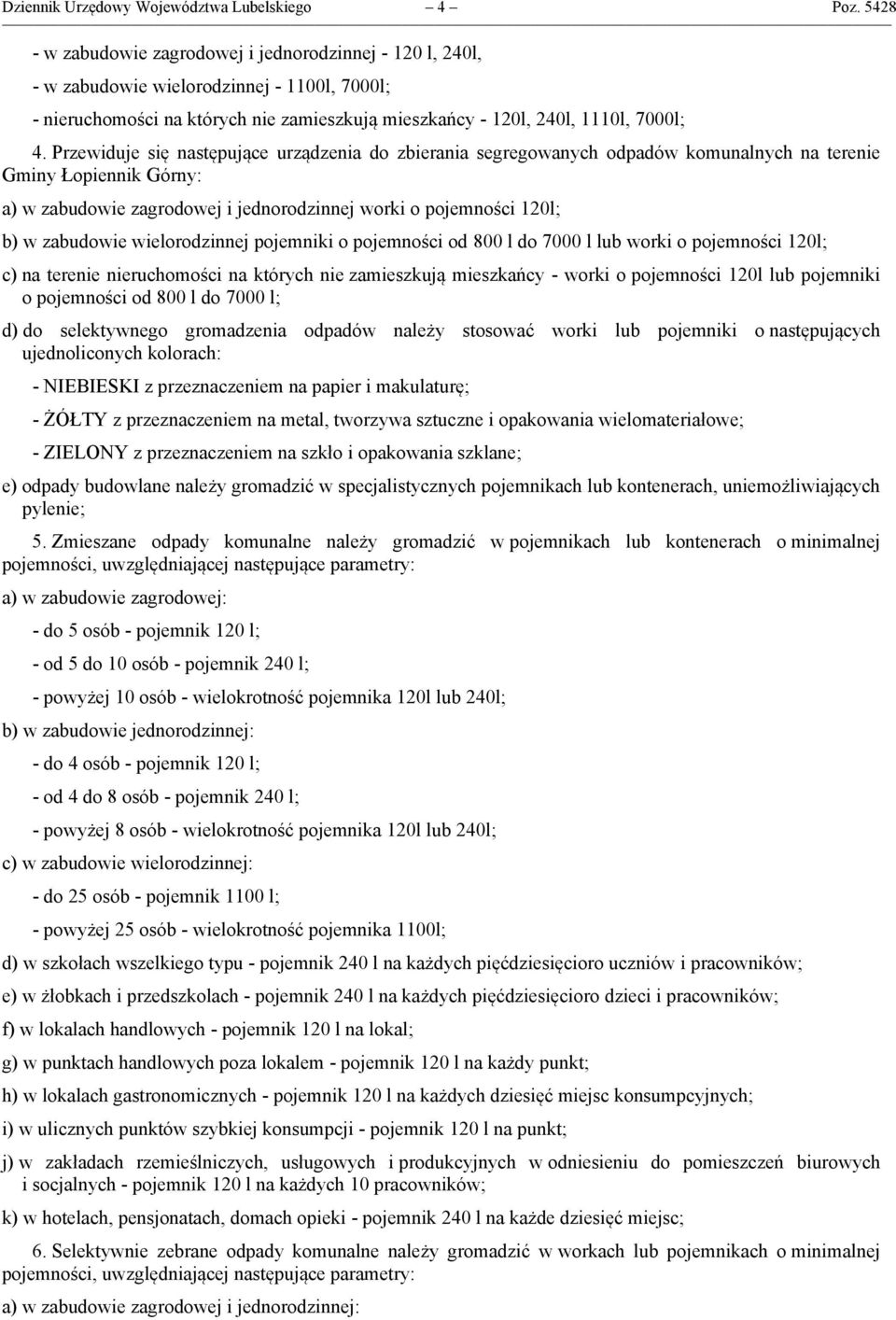 Przewiduje się następujące urządzenia do zbierania segregowanych odpadów komunalnych na terenie Gminy Łopiennik Górny: a) w zabudowie zagrodowej i jednorodzinnej worki o pojemności 120l; b) w