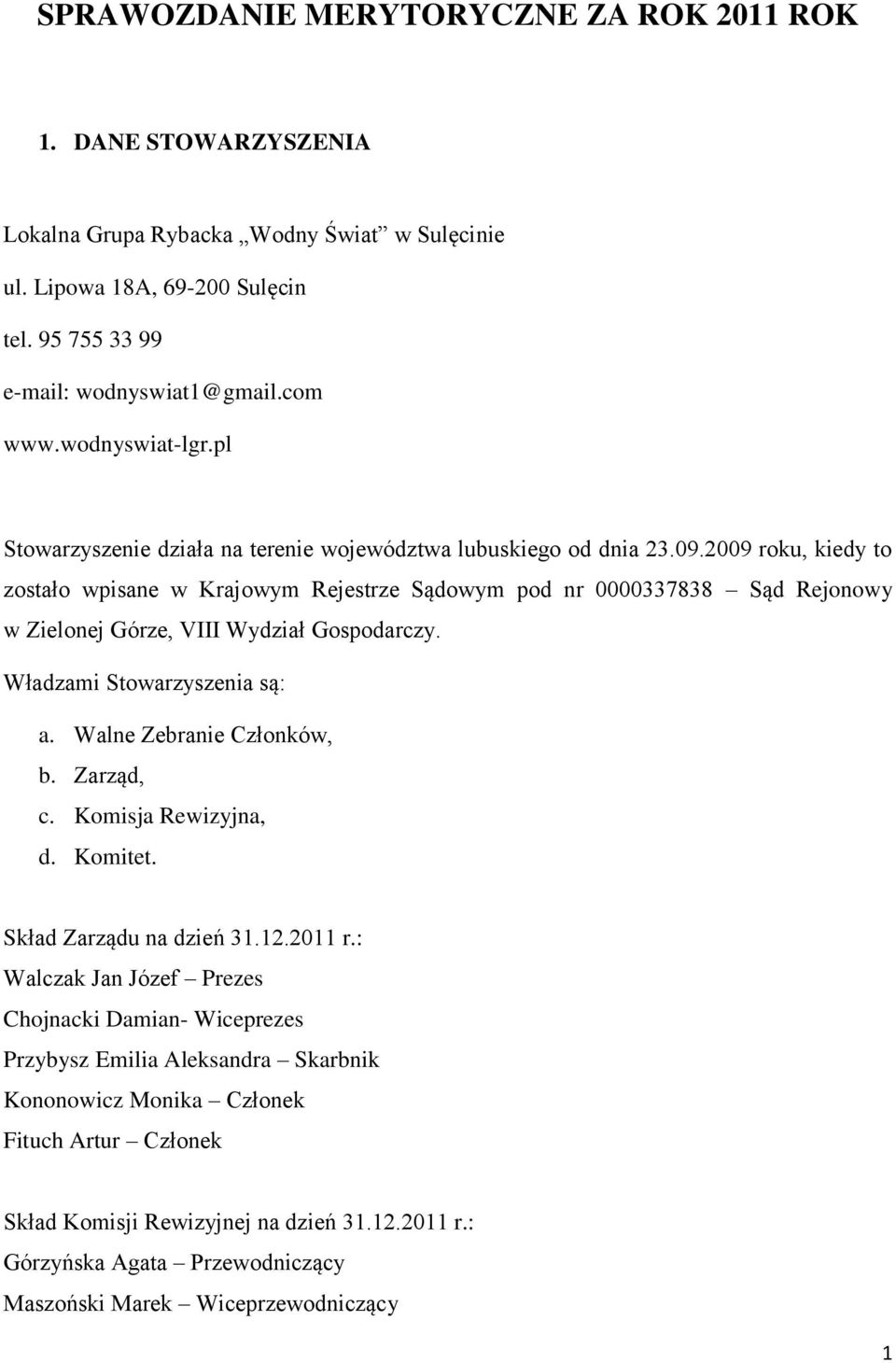 2009 roku, kiedy to zostało wpisane w Krajowym Rejestrze Sądowym pod nr 0000337838 Sąd Rejonowy w Zielonej Górze, VIII Wydział Gospodarczy. Władzami Stowarzyszenia są: a. Walne Zebranie Członków, b.