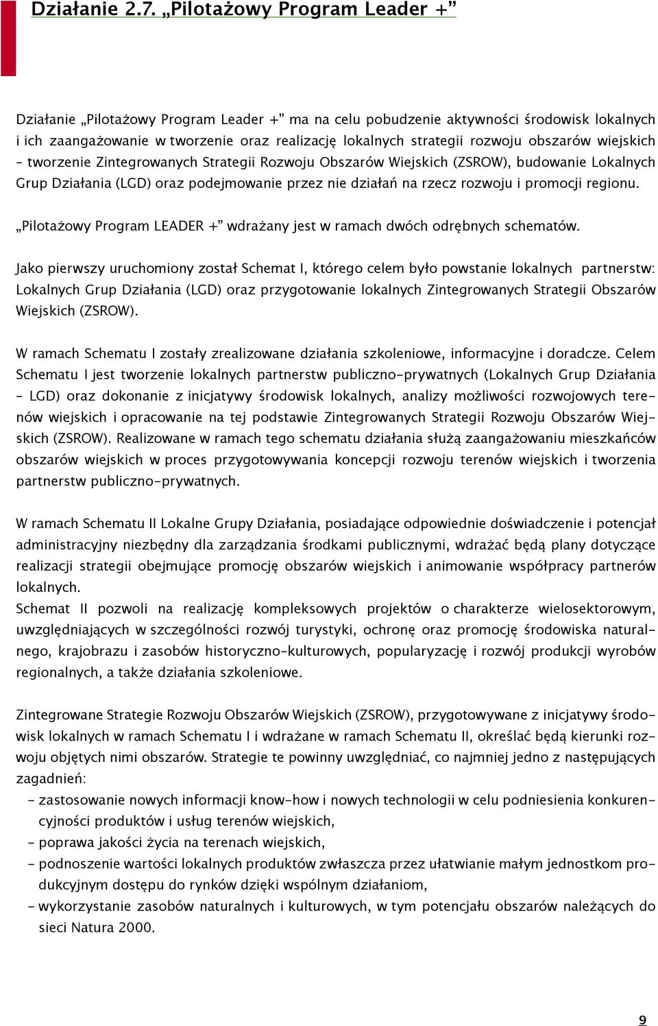 obszarów wiejskich tworzenie Zintegrowanych Strategii Rozwoju Obszarów Wiejskich (ZSROW), budowanie Lokalnych Grup Działania (LGD) oraz podejmowanie przez nie działań na rzecz rozwoju i promocji