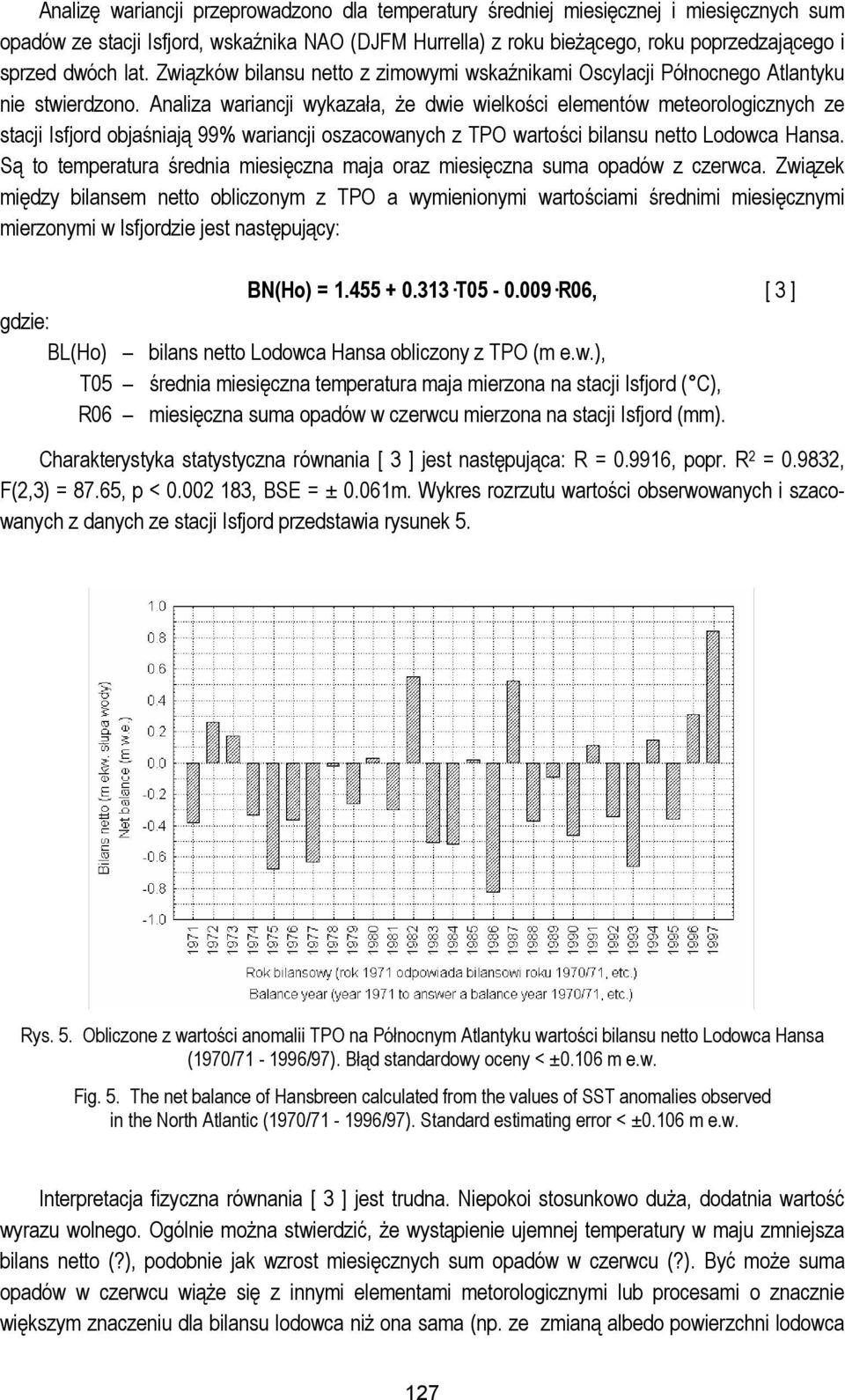 Analiza wariancji wykazała, że dwie wielkości elementów meteorologicznych ze stacji Isfjord objaśniają 99% wariancji oszacowanych z TPO wartości bilansu netto Lodowca Hansa.