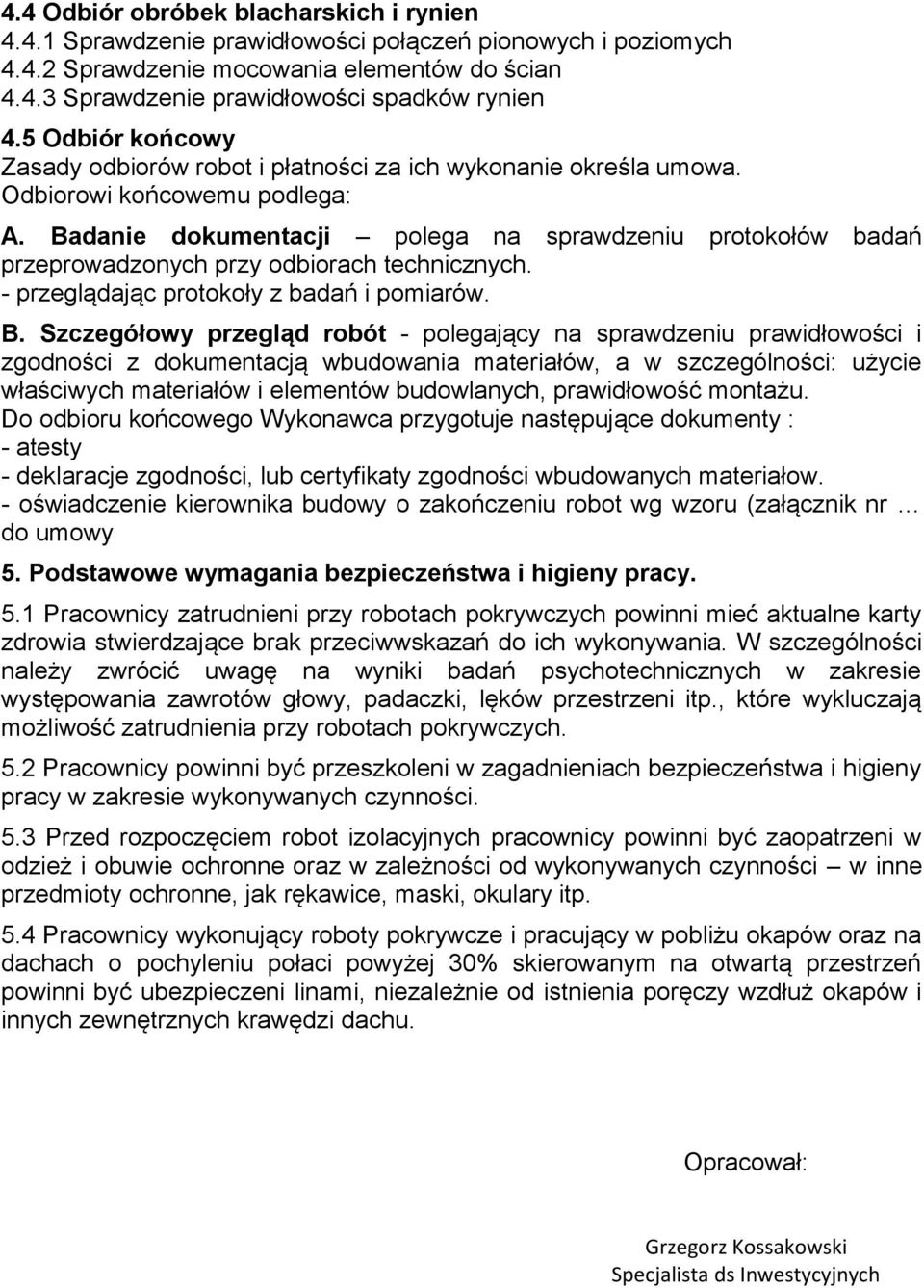 Badanie dokumentacji polega na sprawdzeniu protokołów badań przeprowadzonych przy odbiorach technicznych. - przeglądając protokoły z badań i pomiarów. B.