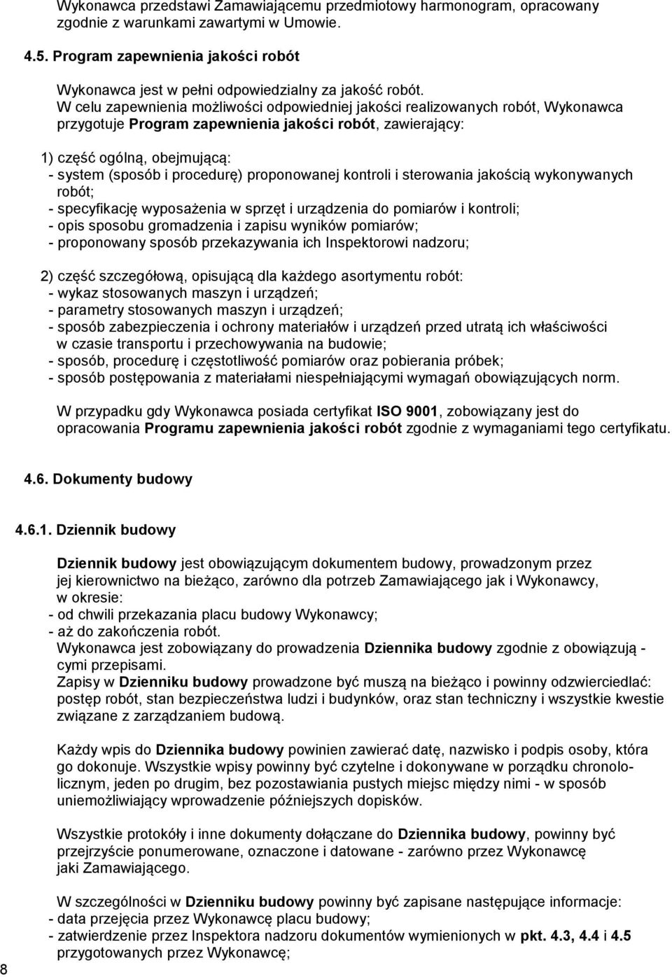 W celu zapewnienia możliwości odpowiedniej jakości realizowanych robót, Wykonawca przygotuje Program zapewnienia jakości robót, zawierający: 1) część ogólną, obejmującą: - system (sposób i procedurę)