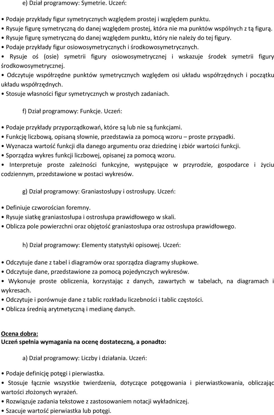 Podaje przykłady figur osiowosymetrycznych i środkowosymetrycznych. Rysuje oś (osie) symetrii figury osiowosymetrycznej i wskazuje środek symetrii figury środkowosymetrycznej.