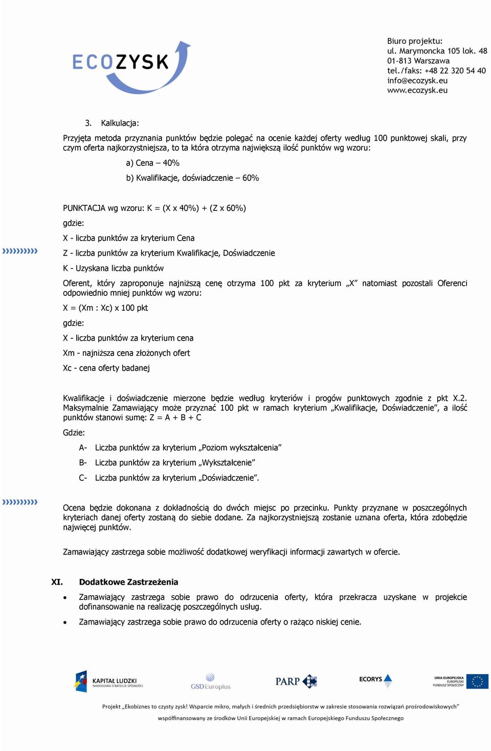 Uzyskana liczba punktów Oferent, który zaprpnuje najniższą cenę trzyma 100 pkt za kryterium X natmiast pzstali Oferenci dpwiedni mniej punktów wg wzru: X = (Xm : Xc) x 100 pkt gdzie: X - liczba