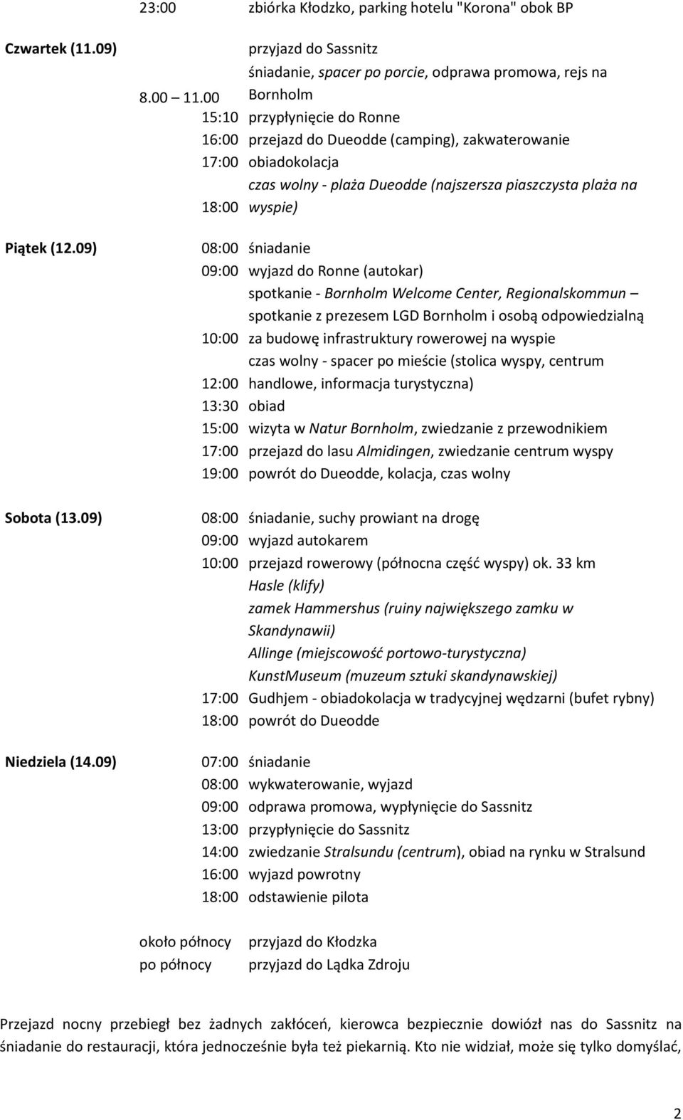 00 Bornholm 15:10 przypłynięcie do Ronne 16:00 przejazd do Dueodde (camping), zakwaterowanie 17:00 obiadokolacja czas wolny - plaża Dueodde (najszersza piaszczysta plaża na 18:00 wyspie) 08:00