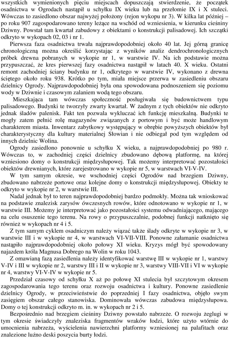 Powstał tam kwartał zabudowy z obiektami o konstrukcji palisadowej. Ich szczątki odkryto w wykopach 02, 03 i nr 1. Pierwsza faza osadnictwa trwała najprawdopodobniej około 40 lat.