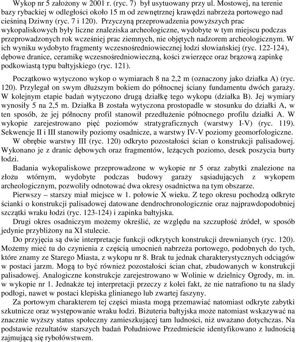 Przyczyną przeprowadzenia powyższych prac wykopaliskowych były liczne znaleziska archeologiczne, wydobyte w tym miejscu podczas przeprowadzonych rok wcześniej prac ziemnych, nie objętych nadzorem