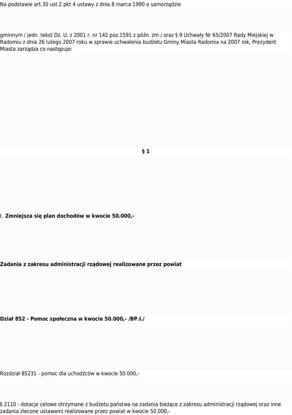 następuje: 1 I. mniejsza się plan dochodów w kwocie 50.000,- adania z zakresu administracji rządowej realizowane przez powiat Dział 852 - Pomoc społeczna w kwocie 50.000,- /BP.I./ Rozdział 85231 - pomoc dla uchodźców w kwocie 50.