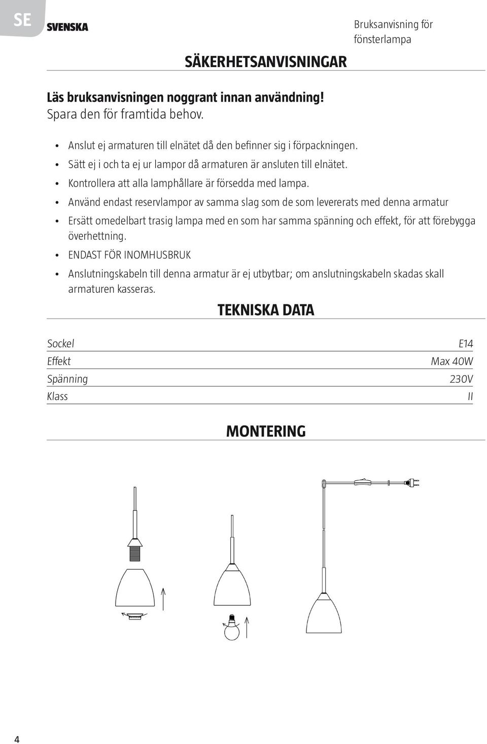 Kontrollera att alla lamphållare är försedda med lampa.