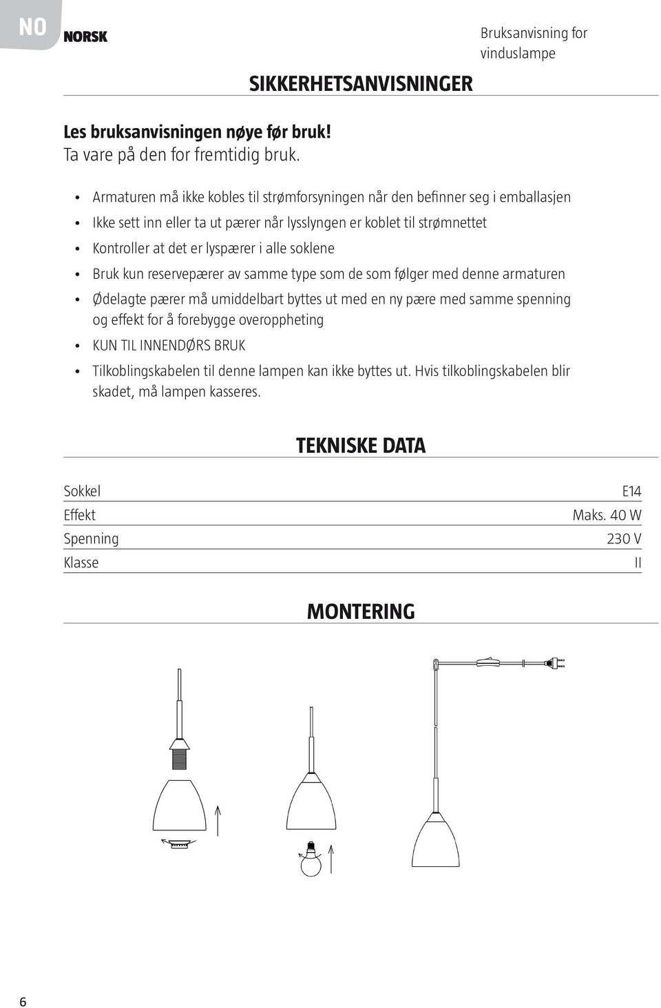 i alle soklene Bruk kun reservepærer av samme type som de som følger med denne armaturen Ødelagte pærer må umiddelbart byttes ut med en ny pære med samme spenning og effekt for å