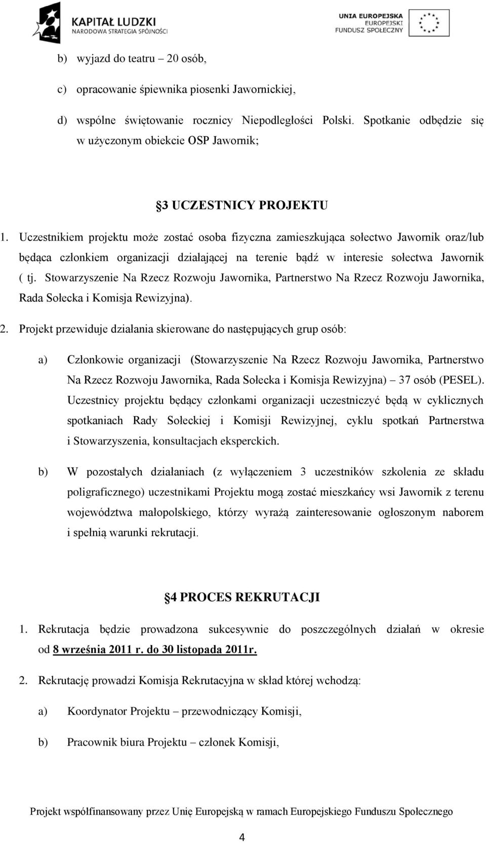 Uczestnikiem projektu może zostać osoba fizyczna zamieszkująca sołectwo Jawornik oraz/lub będąca członkiem organizacji działającej na terenie bądź w interesie sołectwa Jawornik ( tj.