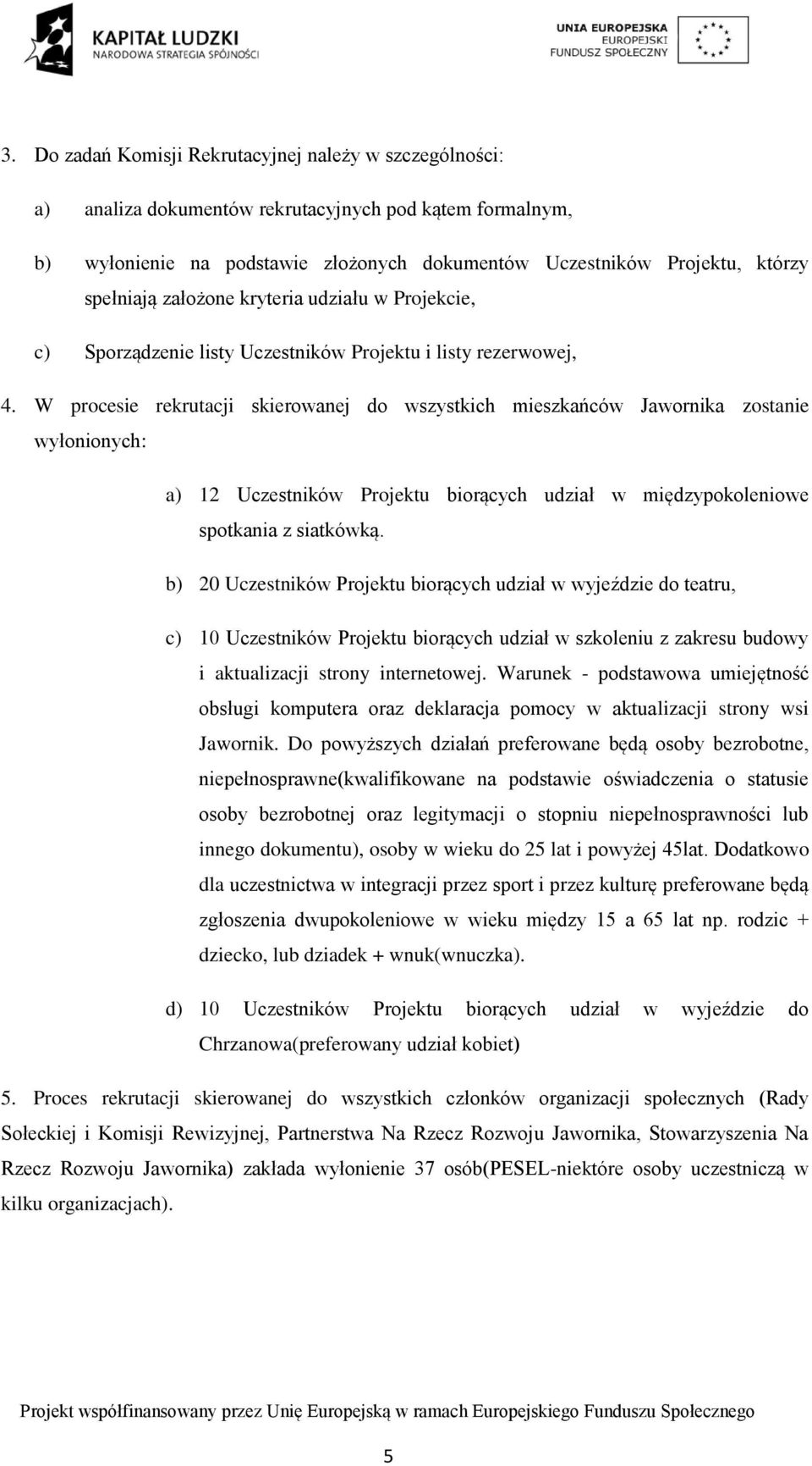 W procesie rekrutacji skierowanej do wszystkich mieszkańców Jawornika zostanie wyłonionych: a) 12 Uczestników Projektu biorących udział w międzypokoleniowe spotkania z siatkówką.