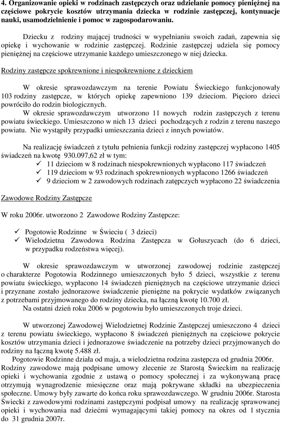 Rodzinie zastępczej udziela się pomocy pieniężnej na częściowe utrzymanie każdego umieszczonego w niej dziecka.