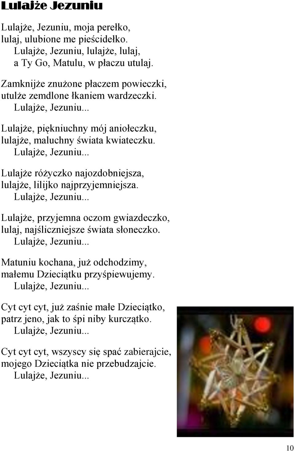 Lulajże, Jezuniu... Lulajże, przyjemna oczom gwiazdeczko, lulaj, najśliczniejsze świata słoneczko. Lulajże, Jezuniu... Matuniu kochana, już odchodzimy, małemu Dzieciątku przyśpiewujemy.