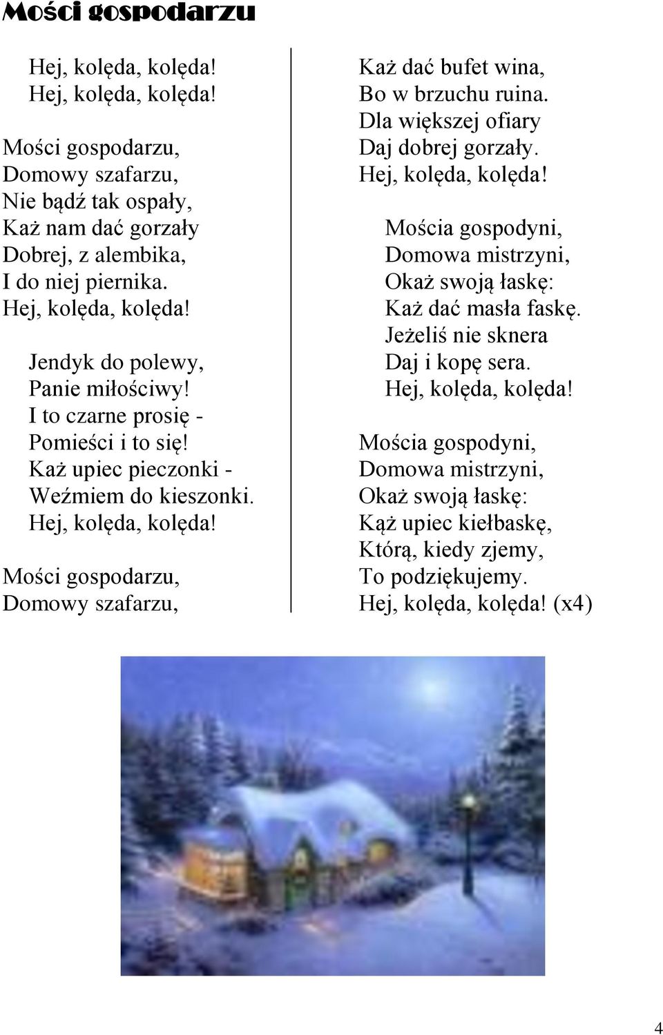 Mości gospodarzu, Domowy szafarzu, Każ dać bufet wina, Bo w brzuchu ruina. Dla większej ofiary Daj dobrej gorzały. Hej, kolęda, kolęda!