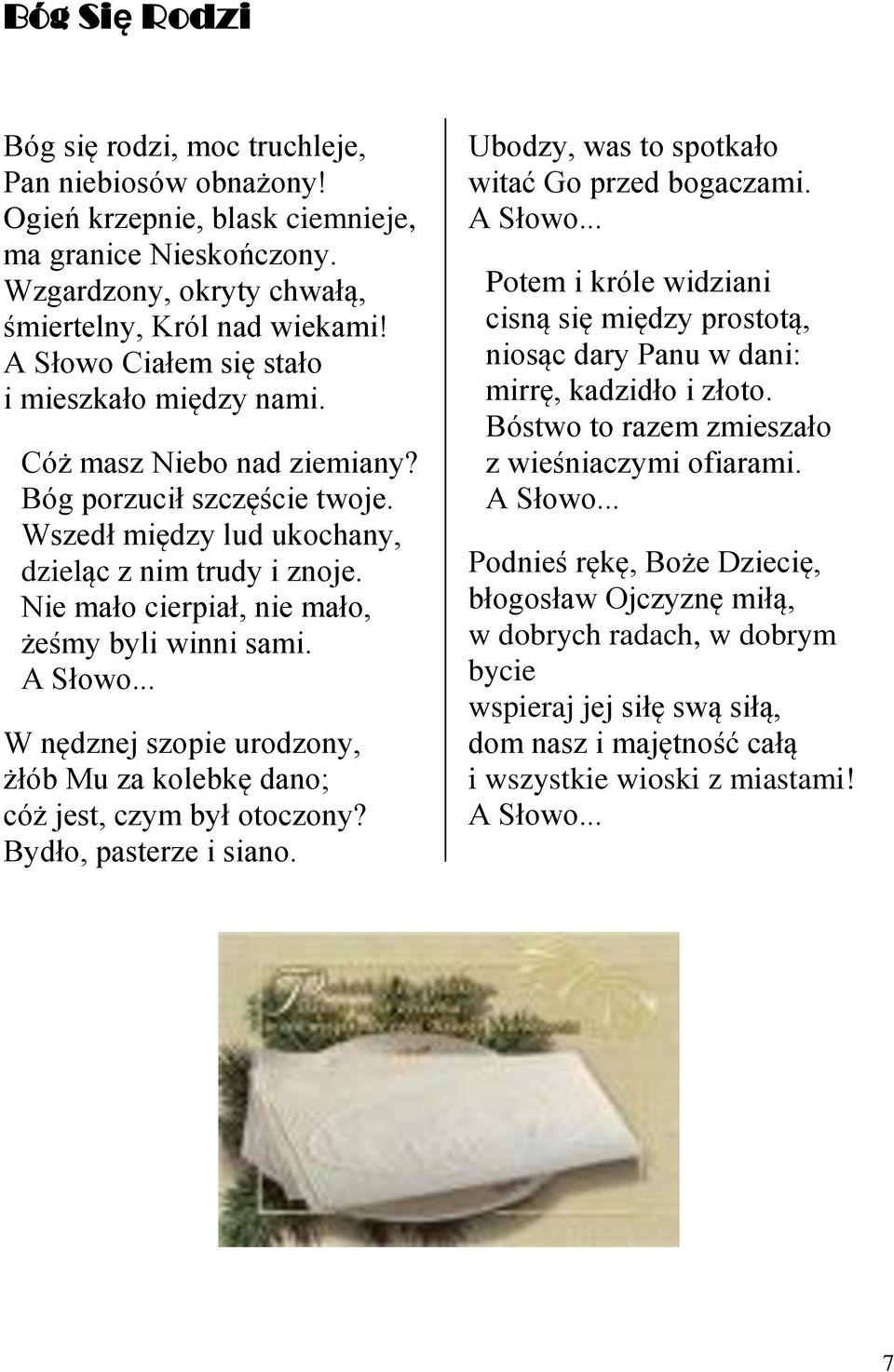 Nie mało cierpiał, nie mało, żeśmy byli winni sami. A Słowo... W nędznej szopie urodzony, żłób Mu za kolebkę dano; cóż jest, czym był otoczony? Bydło, pasterze i siano.