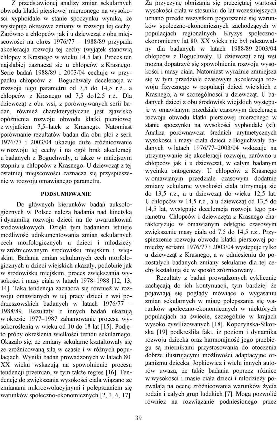 Proces ten najsłabiej zaznacza się u chłopców z Krasnego. Serie badań 1988/89 i 2003/04 cechuje w przypadku chłopców z Boguchwały deceleracja w rozwoju tego parametru od 7,5 do 14,5 r.ż.