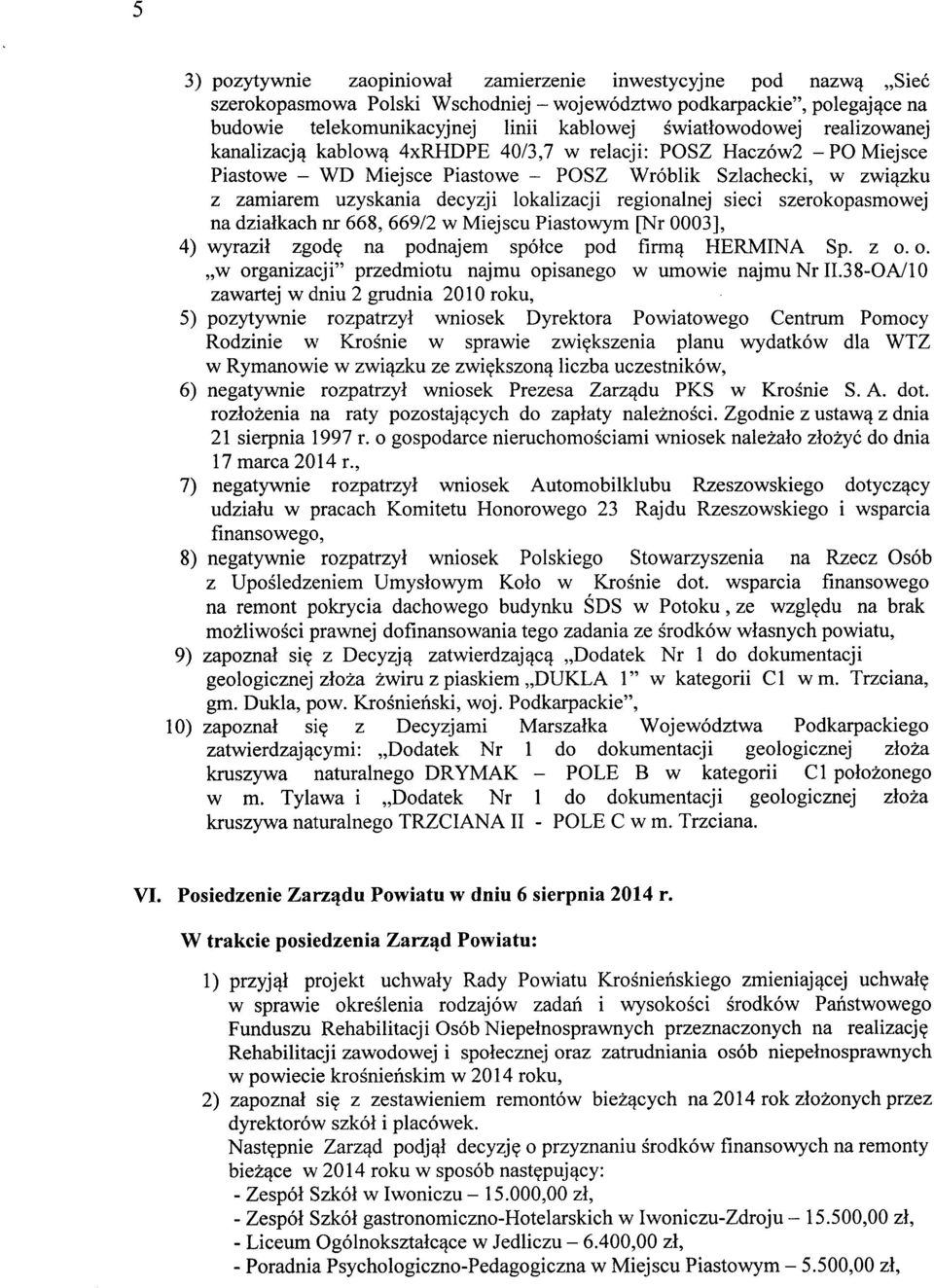 lokalizacji regionalnej sieci szerokopasmowej na działkach nr 668, 66912 w Miejscu Piastowym [Nr 0003], 4) wyraził zgodę na podnajem spółce pod firmą HERMINA Sp. z o.
