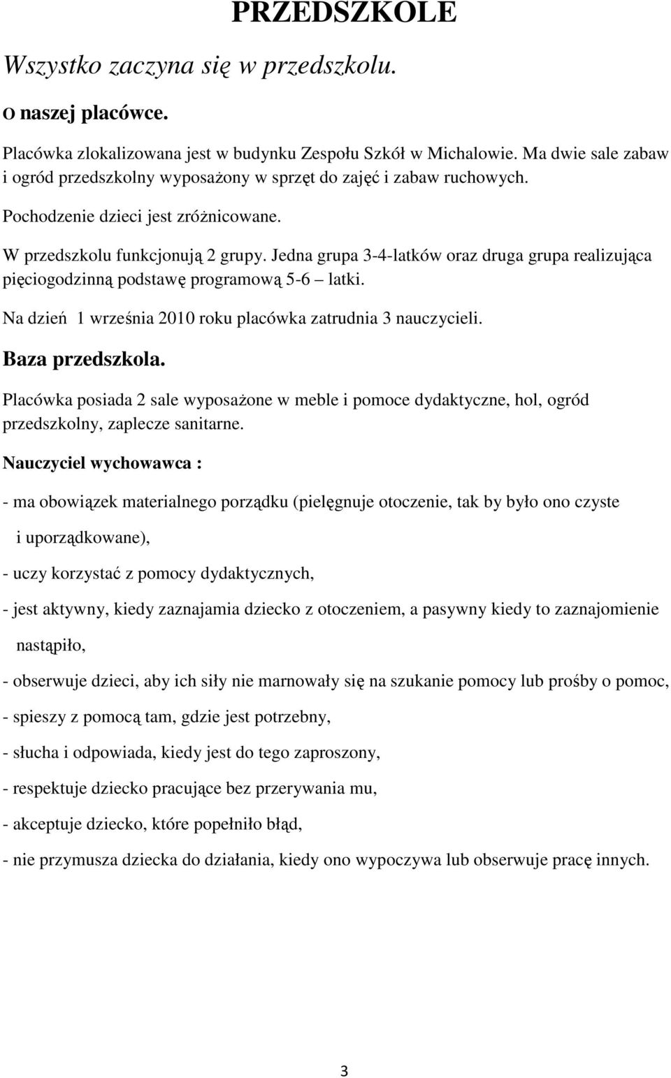 Jedna grupa 3-4-latków oraz druga grupa realizująca pięciogodzinną podstawę programową 5-6 latki. Na dzień 1 września 2010 roku placówka zatrudnia 3 nauczycieli. Baza przedszkola.