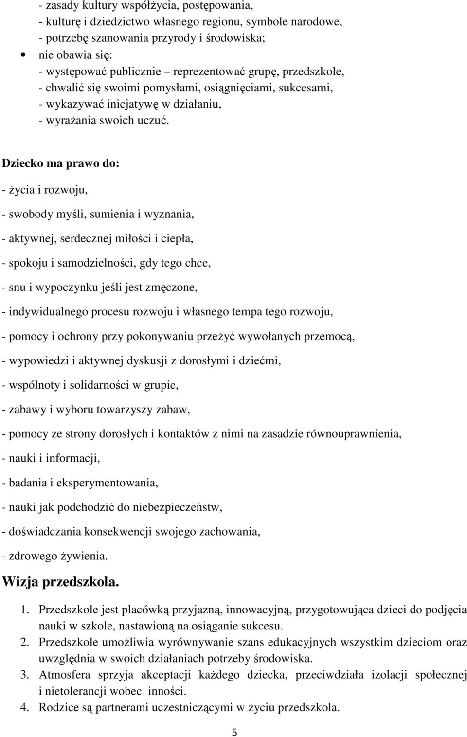 Dziecko ma prawo do: - życia i rozwoju, - swobody myśli, sumienia i wyznania, - aktywnej, serdecznej miłości i ciepła, - spokoju i samodzielności, gdy tego chce, - snu i wypoczynku jeśli jest