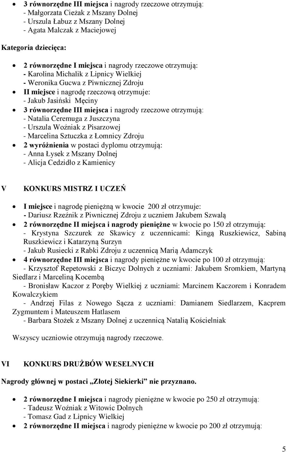 nagrody rzeczowe otrzymują: - Natalia Ceremuga z Juszczyna - Urszula Woźniak z Pisarzowej - Marcelina Sztuczka z Łomnicy Zdroju 2 wyróżnienia w postaci dyplomu otrzymują: - Anna Łysek z Mszany Dolnej