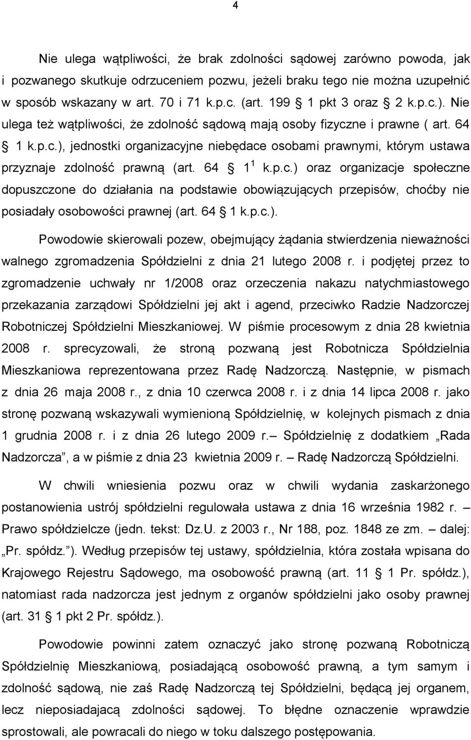 64 1 1 k.p.c.) oraz organizacje społeczne dopuszczone do działania na podstawie obowiązujących przepisów, choćby nie posiadały osobowości prawnej (art. 64 1 k.p.c.). Powodowie skierowali pozew, obejmujący żądania stwierdzenia nieważności walnego zgromadzenia Spółdzielni z dnia 21 lutego 2008 r.