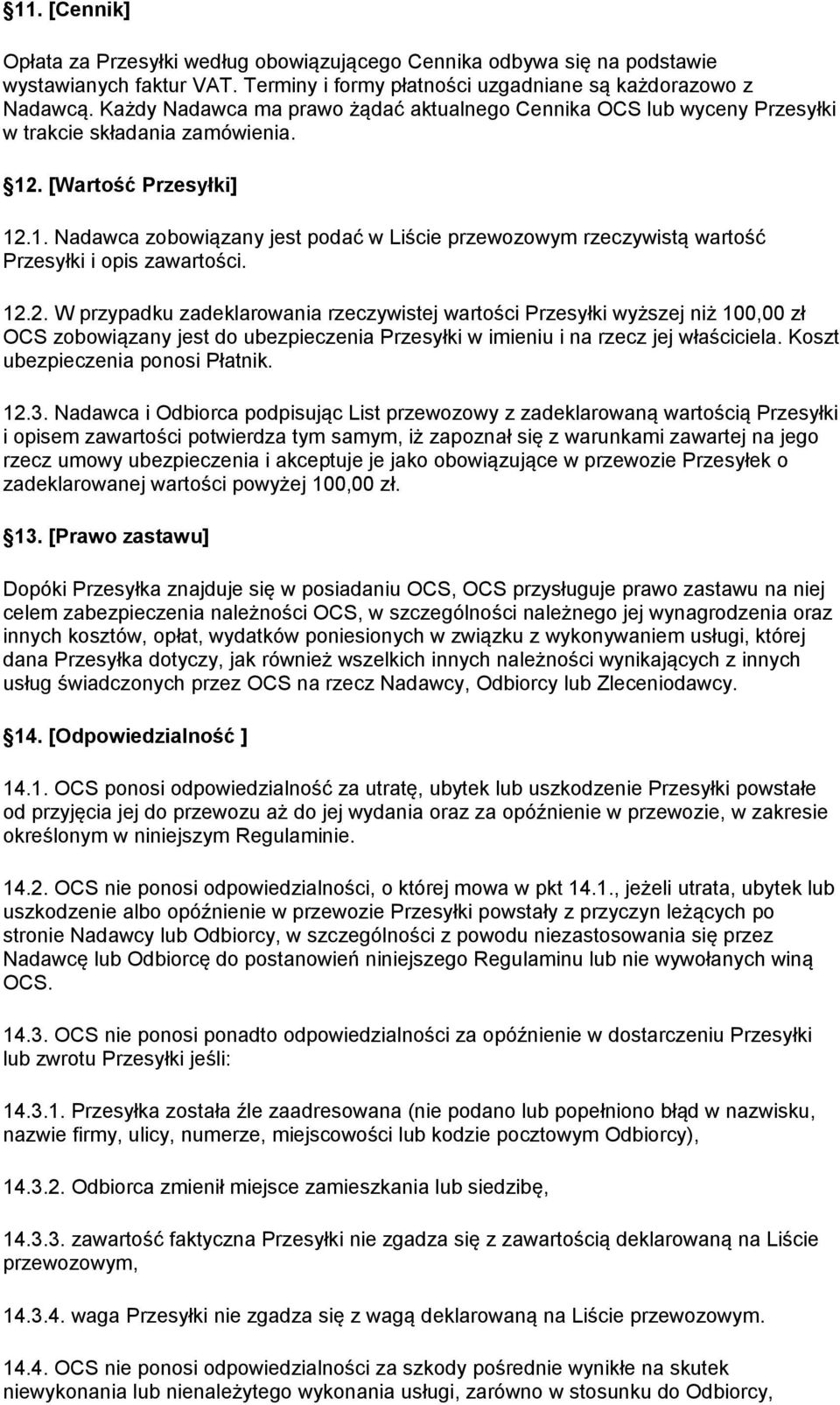 . [Wartość Przesyłki] 12.1. Nadawca zobowiązany jest podać w Liście przewozowym rzeczywistą wartość Przesyłki i opis zawartości. 12.2. W przypadku zadeklarowania rzeczywistej wartości Przesyłki wyższej niż 100,00 zł OCS zobowiązany jest do ubezpieczenia Przesyłki w imieniu i na rzecz jej właściciela.