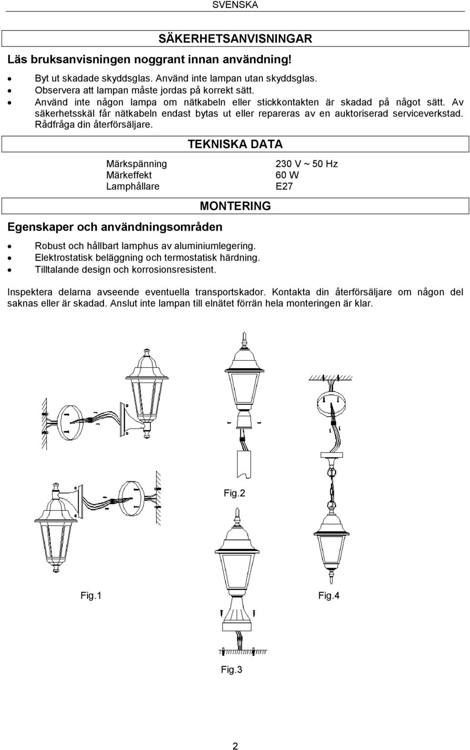 Rådfråga din återförsäljare. Märkspänning Märkeffekt Lamphållare Egenskaper och användningsområden TEKNISKA DATA MONTERING Robust och hållbart lamphus av aluminiumlegering.