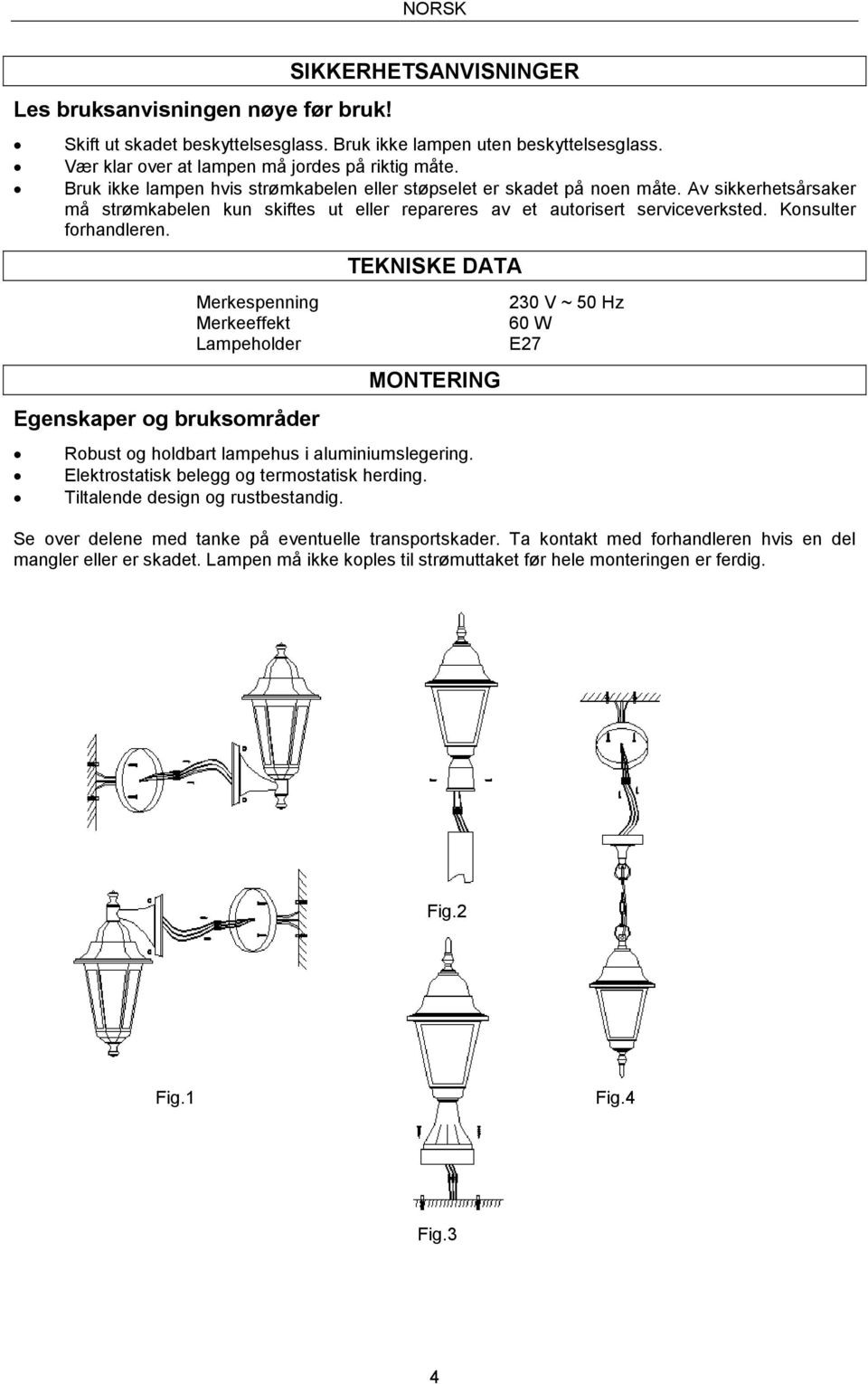 Merkespenning Merkeeffekt Lampeholder Egenskaper og bruksområder TEKNISKE DATA MONTERING Robust og holdbart lampehus i aluminiumslegering. Elektrostatisk belegg og termostatisk herding.