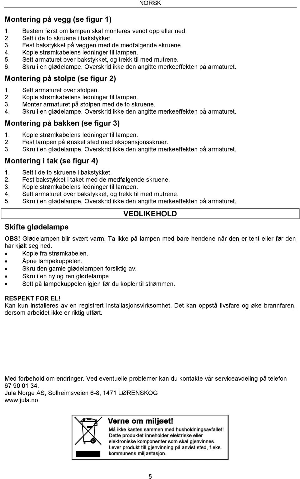 Montering på stolpe (se figur 2) 1. Sett armaturet over stolpen. 2. Kople strømkabelens ledninger til lampen. 3. Monter armaturet på stolpen med de to skruene. 4. Skru i en glødelampe.