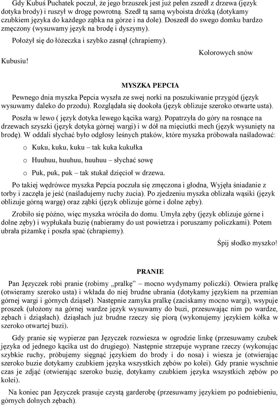 Położył się do łóżeczka i szybko zasnął (chrapiemy). Kubusiu! Kolorowych snów MYSZKA PEPCIA Pewnego dnia myszka Pepcia wyszła ze swej norki na poszukiwanie przygód (język wysuwamy daleko do przodu).