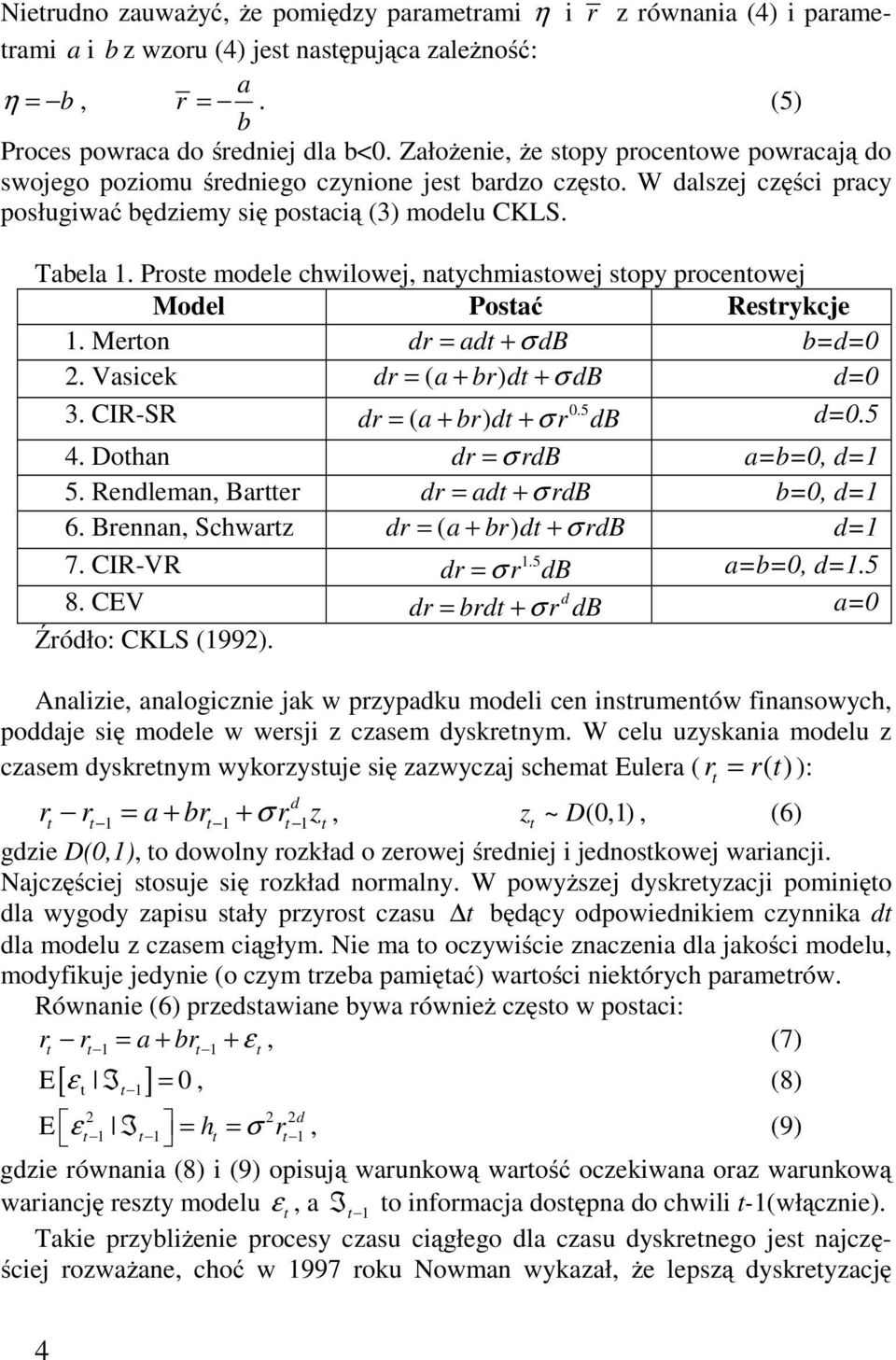 Prose modele chwilowej, naychmiasowej sopy procenowej Model Posać Resrykcje 1. Meron dr = ad + σ db b=d=0 2. Vasicek dr = ( a + br) d + σdb d=0 3. CIR-SR 0.5 dr = ( a + br) d + σr db d=0.5 4.