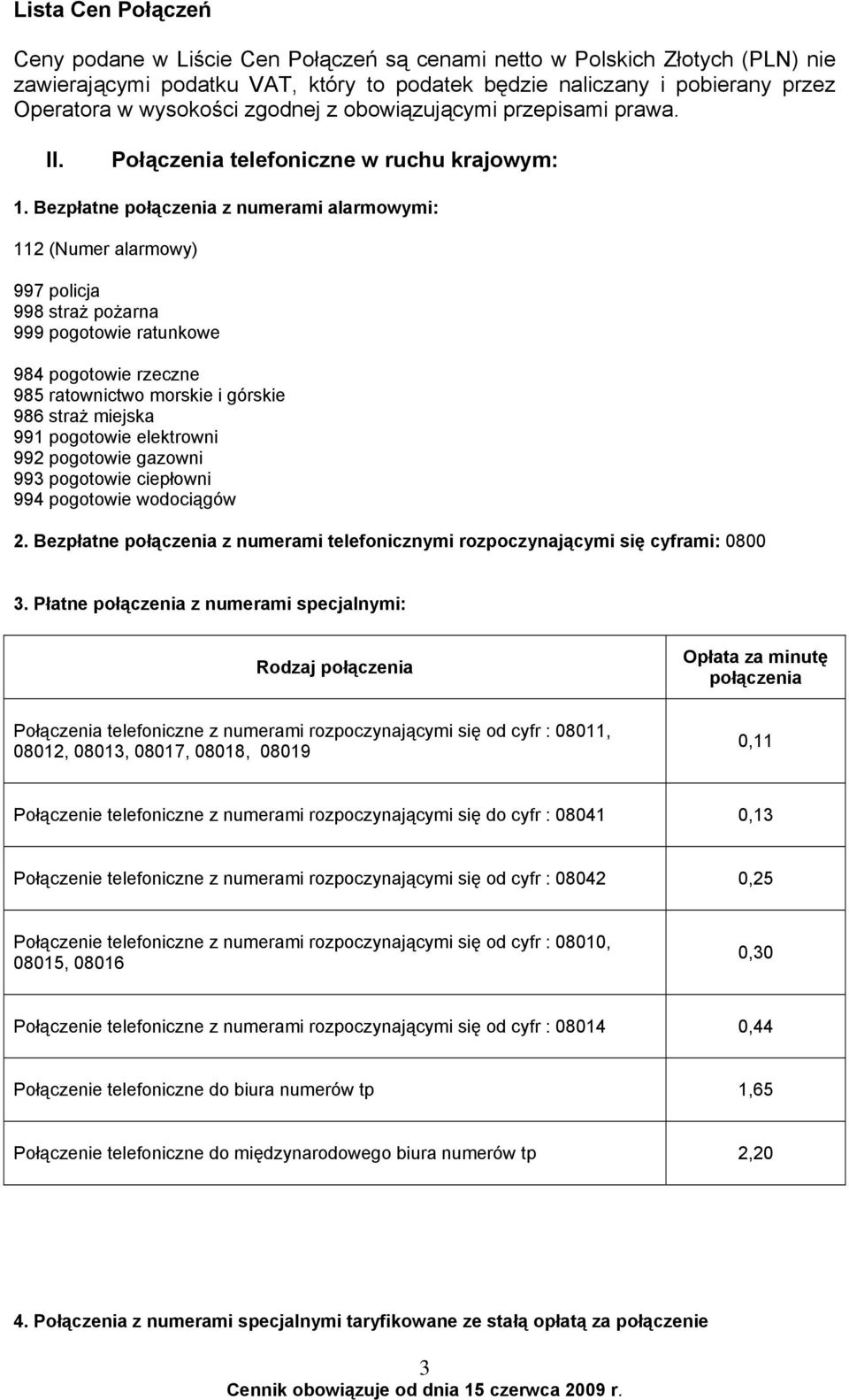 Bezpłatne z numerami alarmowymi: 112 (Numer alarmowy) 997 policja 998 straż pożarna 999 pogotowie ratunkowe 984 pogotowie rzeczne 985 ratownictwo morskie i górskie 986 straż miejska 991 pogotowie