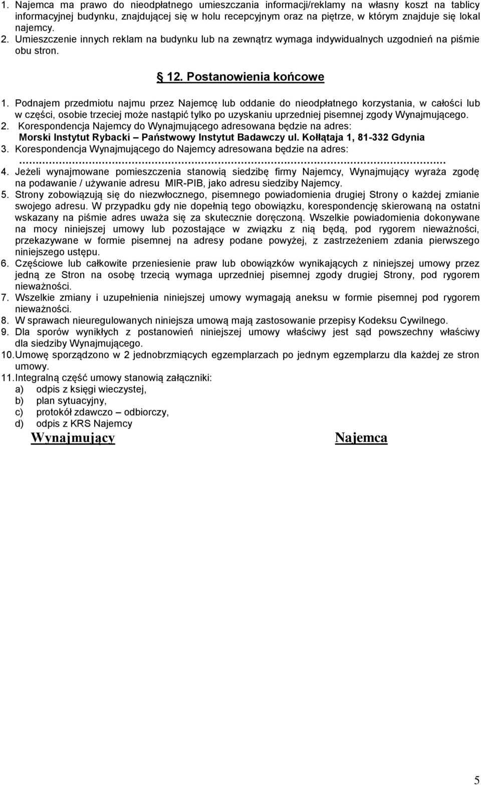 Podnajem przedmiotu najmu przez Najemcę lub oddanie do nieodpłatnego korzystania, w całości lub w części, osobie trzeciej może nastąpić tylko po uzyskaniu uprzedniej pisemnej zgody Wynajmującego. 2.