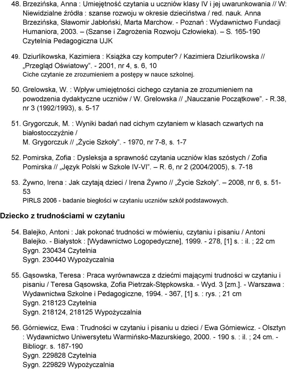 Dziurlikowska, Kazimiera : Książka czy komputer? / Kazimiera Dziurlikowska // Przegląd Oświatowy. - 2001, nr 4, s. 6, 10 Ciche czytanie ze zrozumieniem a postępy w nauce szkolnej. 50. Grelowska, W.