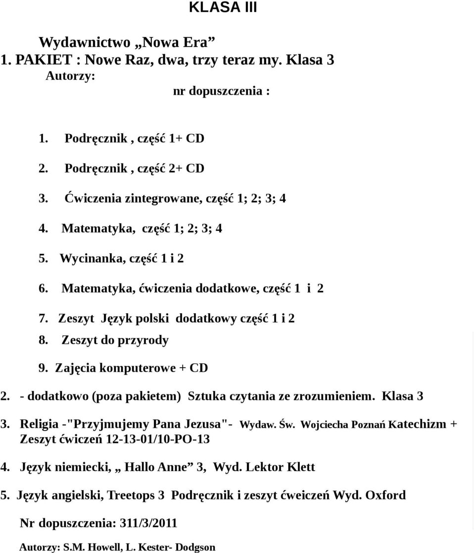 Zeszyt do przyrody 9. Zajęcia komputerowe + CD 2. - dodatkowo (poza pakietem) Sztuka czytania ze zrozumieniem. Klasa 3 3. Religia -"Przyjmujemy Pana Jezusa"- Wydaw. Św.