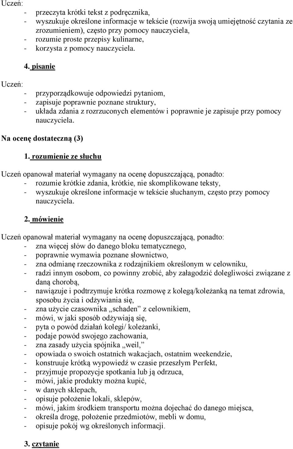 pisanie - przyporządkowuje odpowiedzi pytaniom, - zapisuje poprawnie poznane struktury, - układa zdania z rozrzuconych elementów i poprawnie je zapisuje przy pomocy nauczyciela.