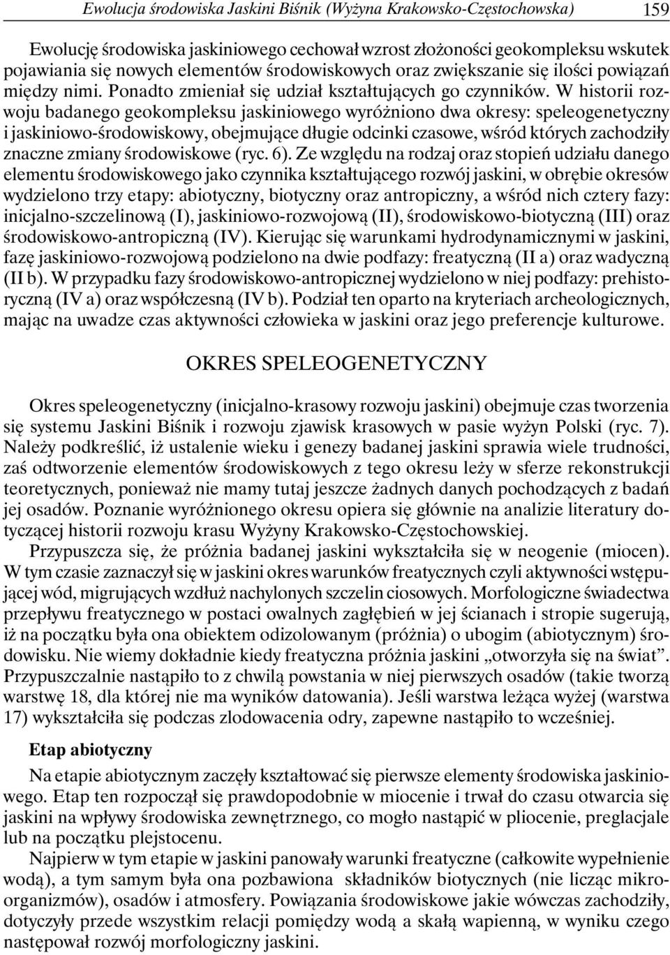 W historii rozwoju badanego geokompleksu jaskiniowego wyróżniono dwa okresy: speleogenetyczny i jaskiniowo-środowiskowy, obejmujące długie odcinki czasowe, wśród których zachodziły znaczne zmiany