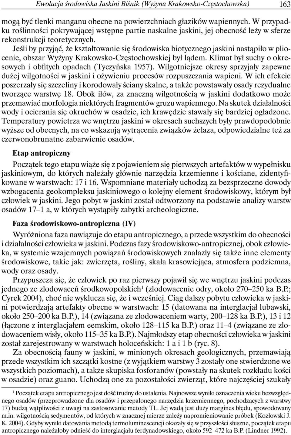 Jeśli by przyjąć, że kształtowanie się środowiska biotycznego jaskini nastąpiło w pliocenie, obszar Wyżyny Krakowsko-Częstochowskiej był lądem.